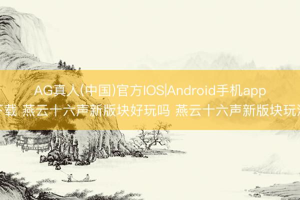 AG真人(中国)官方IOS|Android手机app下载 燕云十六声新版块好玩吗 燕云十六声新版块玩法