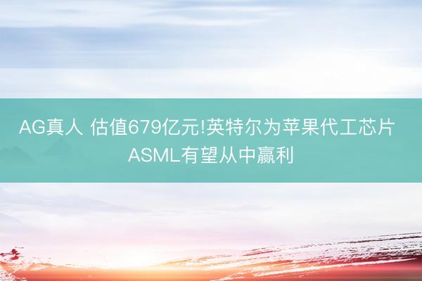 AG真人 估值679亿元!英特尔为苹果代工芯片 ASML有望从中赢利