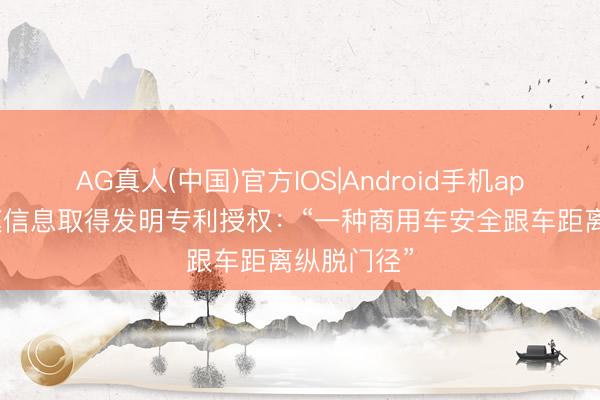 AG真人(中国)官方IOS|Android手机app下载 光庭信息取得发明专利授权：“一种商用车安全跟车距离纵脱门径”