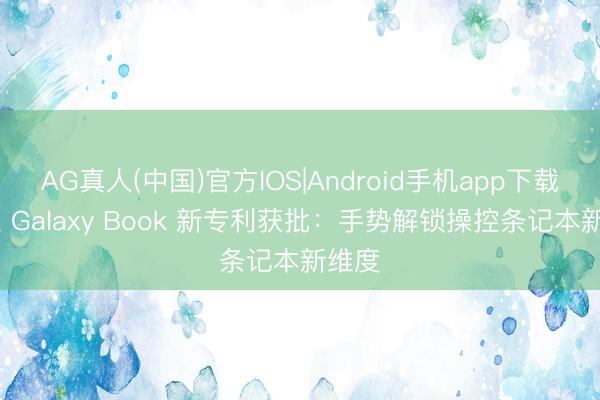 AG真人(中国)官方IOS|Android手机app下载 三星 Galaxy Book 新专利获批：手势解锁操控条记本新维度