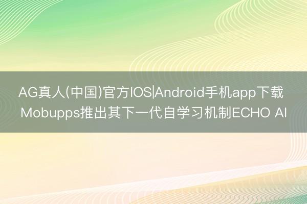 AG真人(中国)官方IOS|Android手机app下载 Mobupps推出其下一代自学习机制ECHO AI