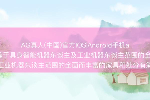 AG真人(中国)官方IOS|Android手机app下载 瑞可达：公司有哄骗于具身智能机器东谈主及工业机器东谈主范围的全面而丰富的家具和处分有筹办