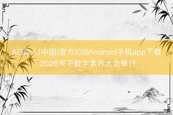 AG真人(中国)官方IOS|Android手机app下载 2026天下数字素养大会举行