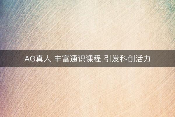AG真人 丰富通识课程 引发科创活力