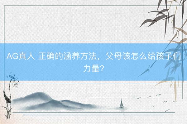 AG真人 正确的涵养方法，父母该怎么给孩子们力量?