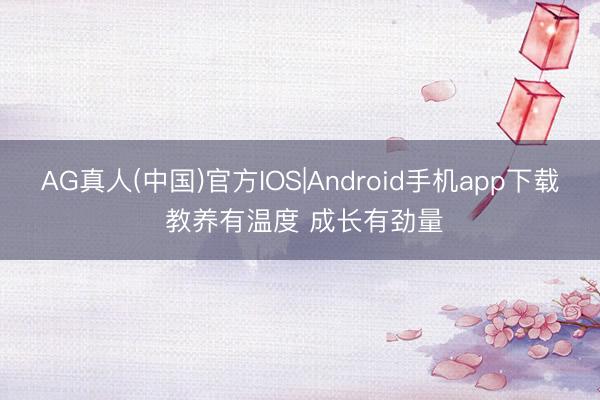 AG真人(中国)官方IOS|Android手机app下载 教养有温度 成长有劲量