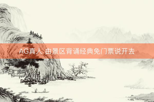 AG真人 由景区背诵经典免门票说开去