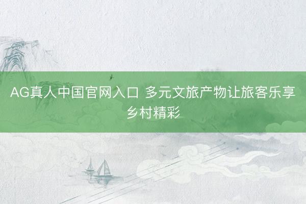 AG真人中国官网入口 多元文旅产物让旅客乐享乡村精彩