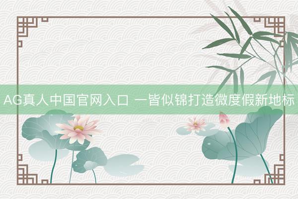 AG真人中国官网入口 一皆似锦打造微度假新地标
