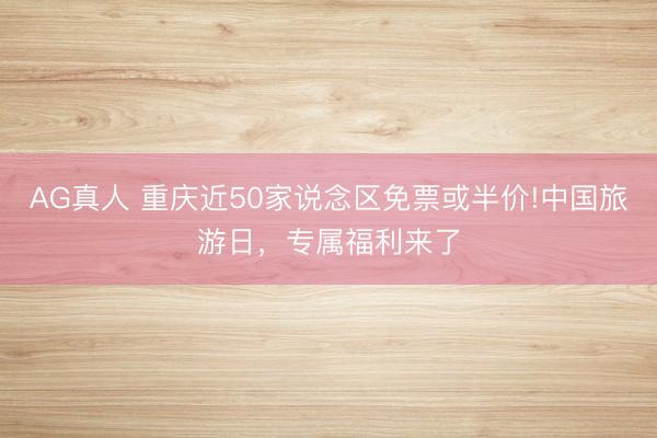 AG真人 重庆近50家说念区免票或半价!中国旅游日，专属福利来了