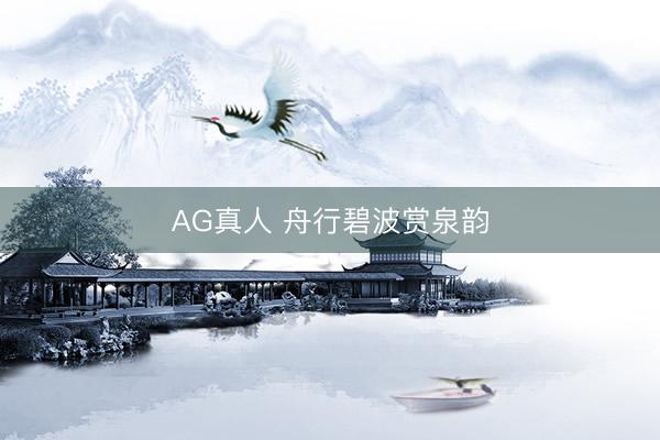 AG真人 舟行碧波赏泉韵