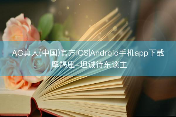 AG真人(中国)官方IOS|Android手机app下载 摩羯座-坦诚待东谈主