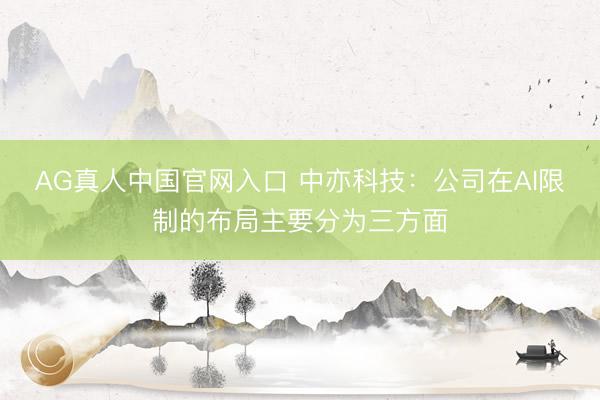 AG真人中国官网入口 中亦科技：公司在AI限制的布局主要分为三方面