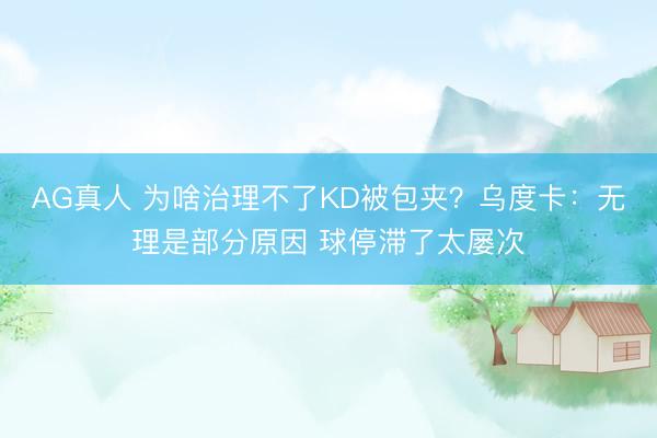 AG真人 为啥治理不了KD被包夹？乌度卡：无理是部分原因 球停滞了太屡次