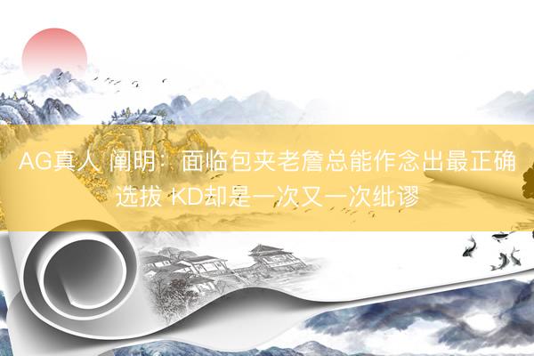 AG真人 阐明：面临包夹老詹总能作念出最正确选拔 KD却是一次又一次纰谬