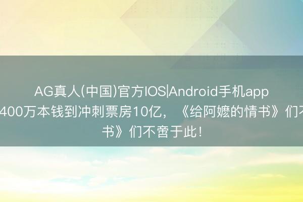 AG真人(中国)官方IOS|Android手机app下载 从1400万本钱到冲刺票房10亿，《给阿嬷的情书》们不啻于此！