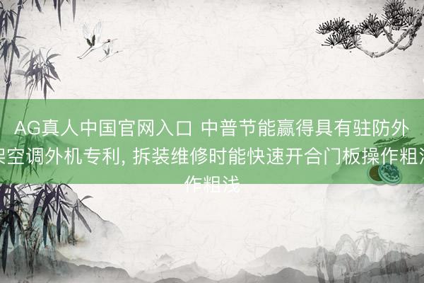 AG真人中国官网入口 中普节能赢得具有驻防外架空调外机专利， 拆装维修时能快速开合门板操作粗浅