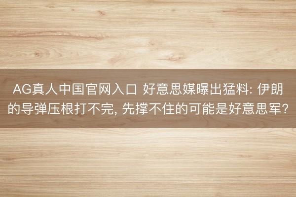 AG真人中国官网入口 好意思媒曝出猛料: 伊朗的导弹压根打不完， 先撑不住的可能是好意思军?