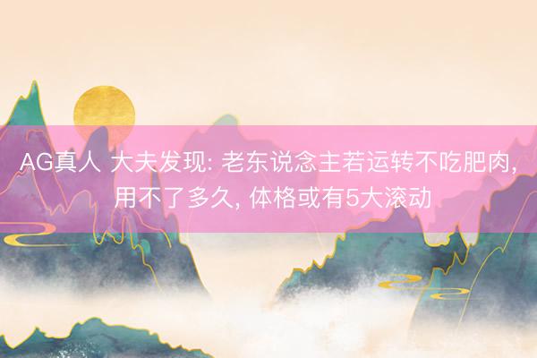 AG真人 大夫发现: 老东说念主若运转不吃肥肉， 用不了多久， 体格或有5大滚动