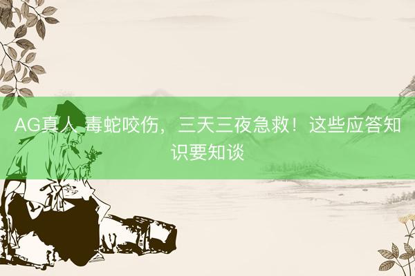 AG真人 毒蛇咬伤，三天三夜急救！这些应答知识要知谈