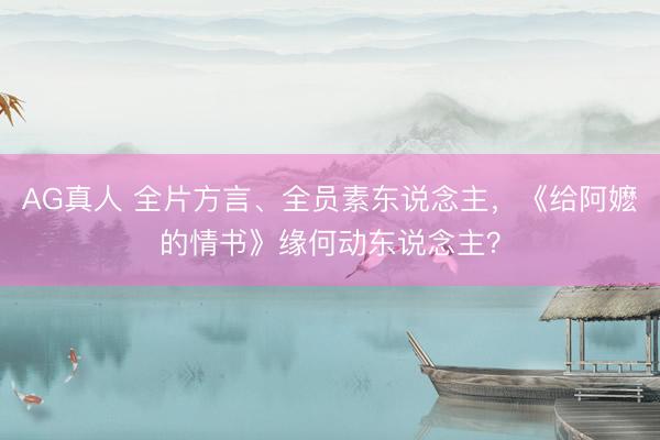 AG真人 全片方言、全员素东说念主，《给阿嬷的情书》缘何动东说念主？