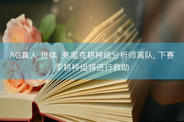 AG真人 世体: 弗里克耕种组分析师离队， 下赛季耕种组将进行救助