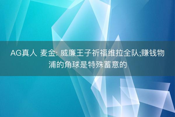 AG真人 麦金: 威廉王子祈福维拉全队;赚钱物浦的角球是特殊蓄意的