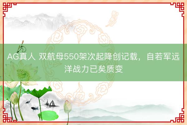 AG真人 双航母550架次起降创记载，自若军远洋战力已矣质变