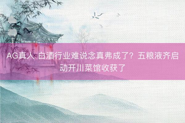 AG真人 白酒行业难说念真弗成了？五粮液齐启动开川菜馆收获了