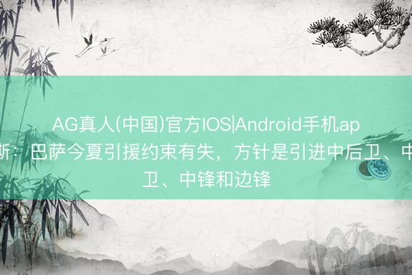 AG真人(中国)官方IOS|Android手机app下载 阿斯：巴萨今夏引援约束有失，方针是引进中后卫、中锋和边锋
