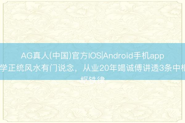 AG真人(中国)官方IOS|Android手机app下载 学正统风水有门说念，从业20年竭诚傅讲透3条中枢铁律