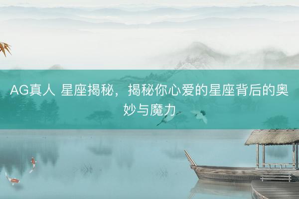 AG真人 星座揭秘,揭秘你心爱的星座背后的奥妙与魔力