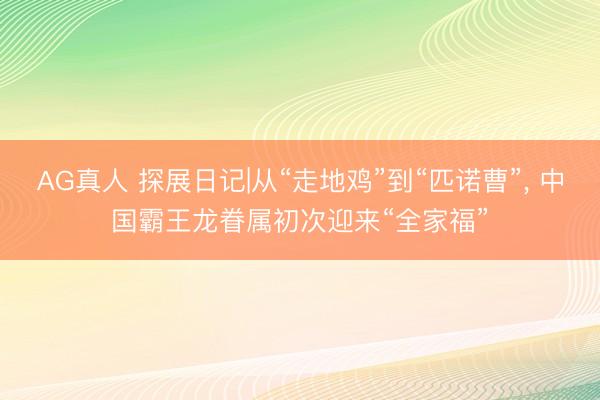 AG真人 探展日记|从“走地鸡”到“匹诺曹”， 中国霸王龙眷属初次迎来“全家福”