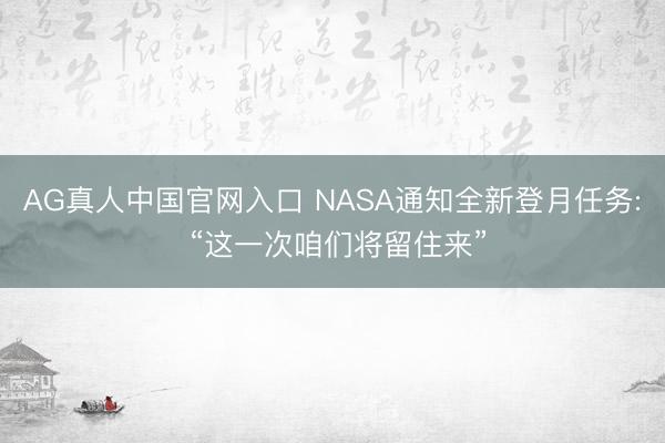 AG真人中国官网入口 NASA通知全新登月任务: “这一次咱们将留住来”