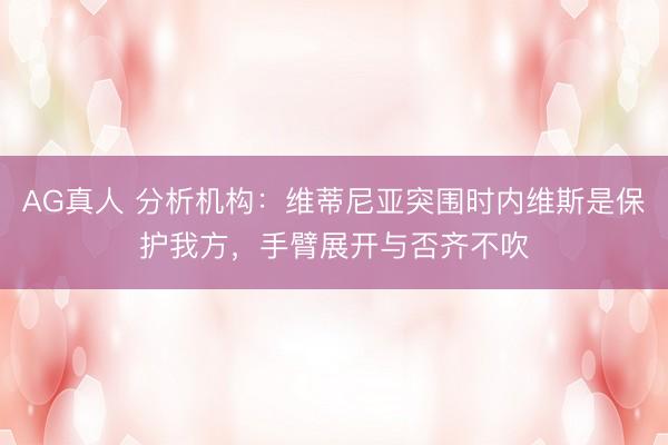 AG真人 分析机构：维蒂尼亚突围时内维斯是保护我方，手臂展开与否齐不吹