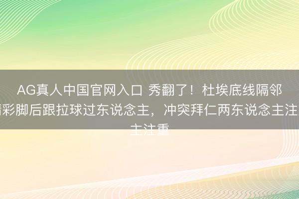 AG真人中国官网入口 秀翻了！杜埃底线隔邻精彩脚后跟拉球过东说念主，冲突拜仁两东说念主注重