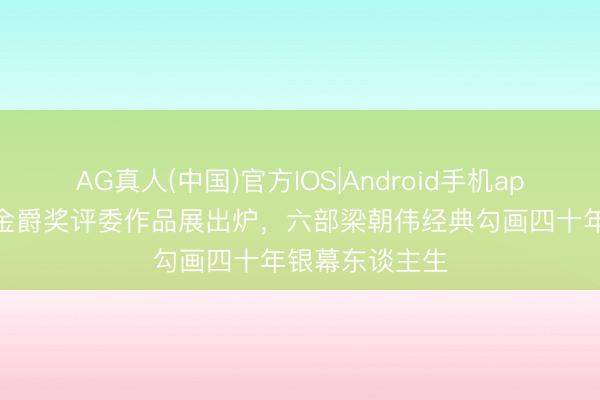 AG真人(中国)官方IOS|Android手机app下载 上影节金爵奖评委作品展出炉，六部梁朝伟经典勾画四十年银幕东谈主生