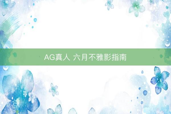 AG真人 六月不雅影指南