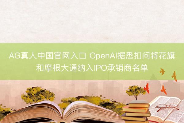AG真人中国官网入口 OpenAI据悉扣问将花旗和摩根大通纳