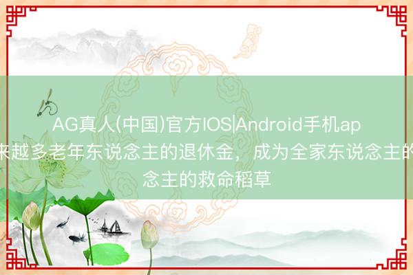 AG真人(中国)官方IOS|Android手机app下载 越来越多老年东说念主的退休金，成为全家东说念主的救命稻草