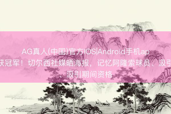 AG真人(中国)官方IOS|Android手机app下载 屡获冠军!切尔西社媒晒海报,记忆阿隆索球员、汲引期间资格