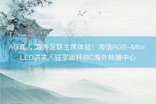 AG真人 海外足联主席体验！海信RGB-Mini LED讲求入驻宇宙杯IBC海外转播中心