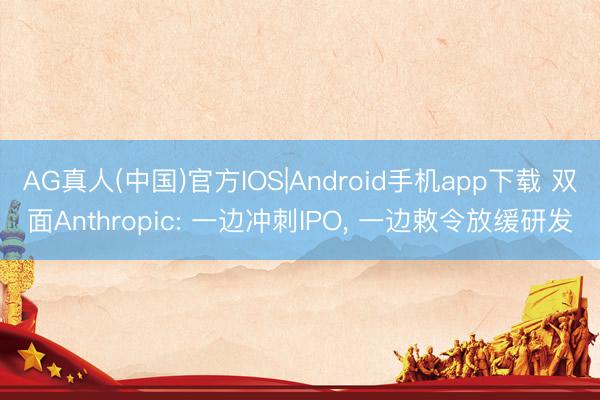 AG真人(中国)官方IOS|Android手机app下载 双面Anthropic: 一边冲刺IPO， 一边敕令放缓研发