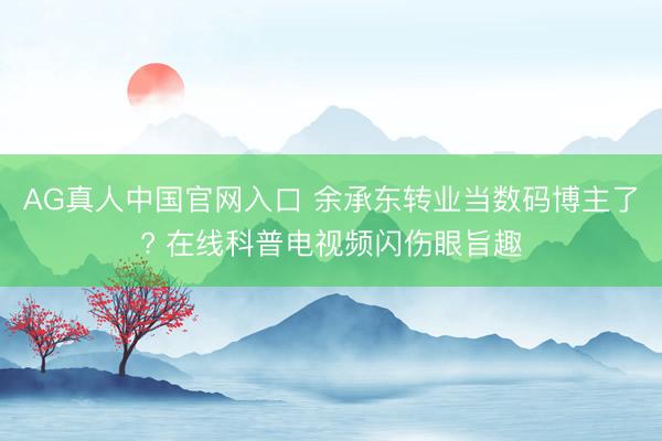 AG真人中国官网入口 余承东转业当数码博主了? 在线科普电视频闪伤眼旨趣