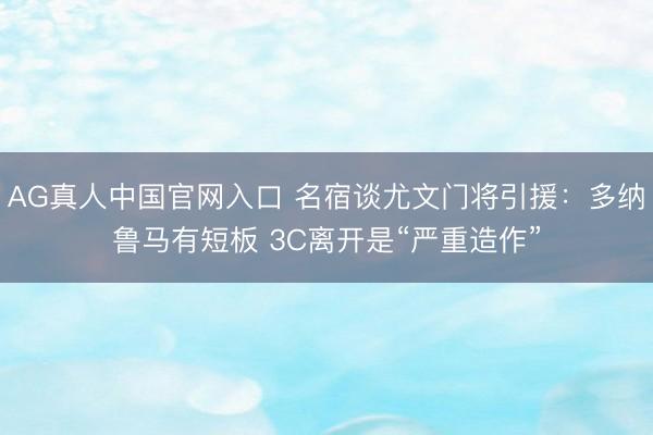 AG真人中国官网入口 名宿谈尤文门将引援：多纳鲁马有短板 3C离开是“严重造作”