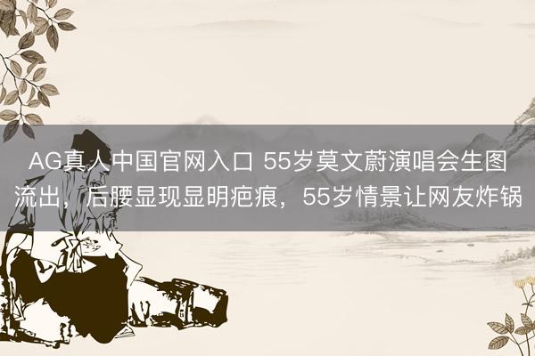 AG真人中国官网入口 55岁莫文蔚演唱会生图流出，后腰显现显明疤痕，55岁情景让网友炸锅