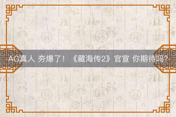 AG真人 夯爆了！《藏海传2》官宣 你期待吗？