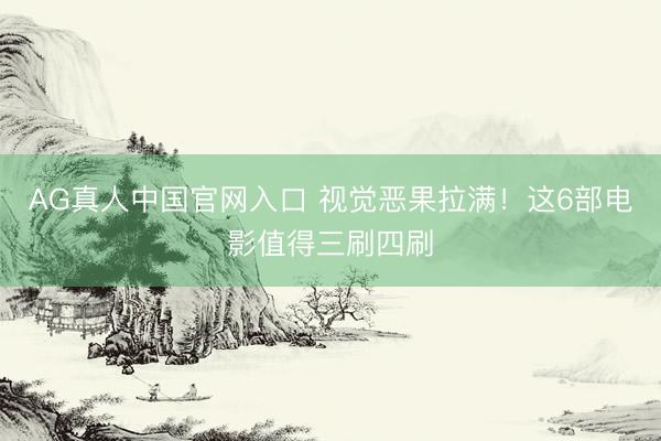 AG真人中国官网入口 视觉恶果拉满!这6部电影值得三刷四刷