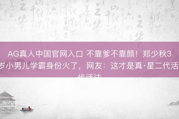 AG真人中国官网入口 不靠爹不靠颜！郑少秋33岁小男儿学霸身份火了，网友：这才是真·星二代活法