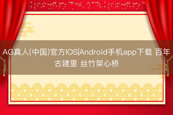 AG真人(中国)官方IOS|Android手机app下载 百年古建里 丝竹架心桥